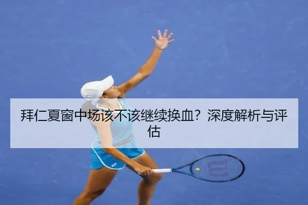 拜仁夏窗中场该不该继续换血？深度解析与评估