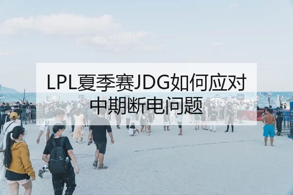LPL夏季赛JDG如何应对中期断电问题