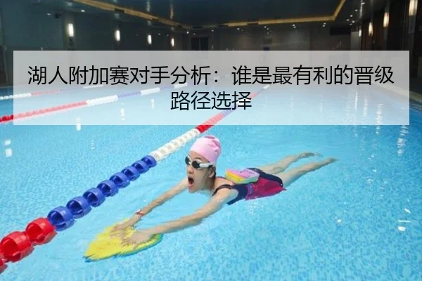 湖人附加赛对手分析：谁是最有利的晋级路径选择