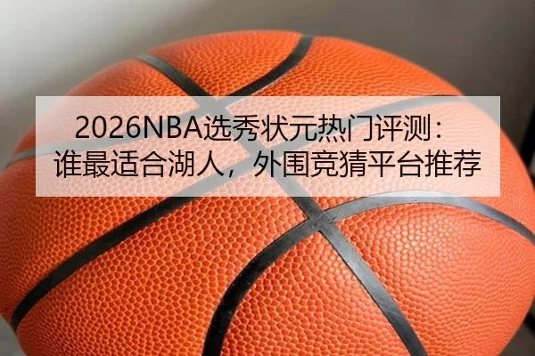 2026NBA选秀状元热门评测：谁最适合湖人，外围竞猜平台推荐