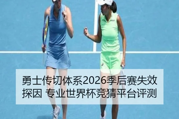 勇士传切体系2026季后赛失效探因 专业世界杯竞猜平台评测